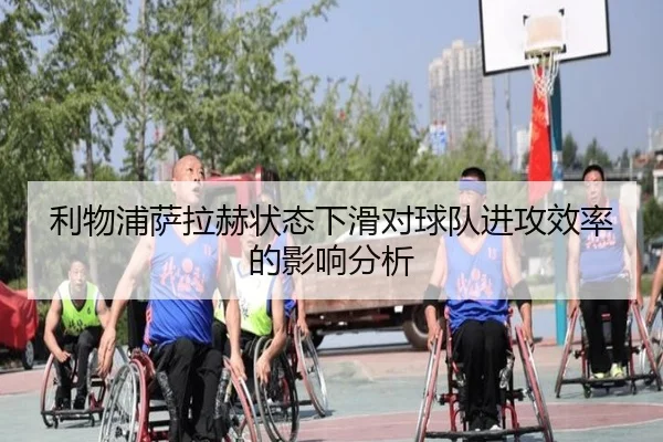 利物浦萨拉赫状态下滑对球队进攻效率的影响分析